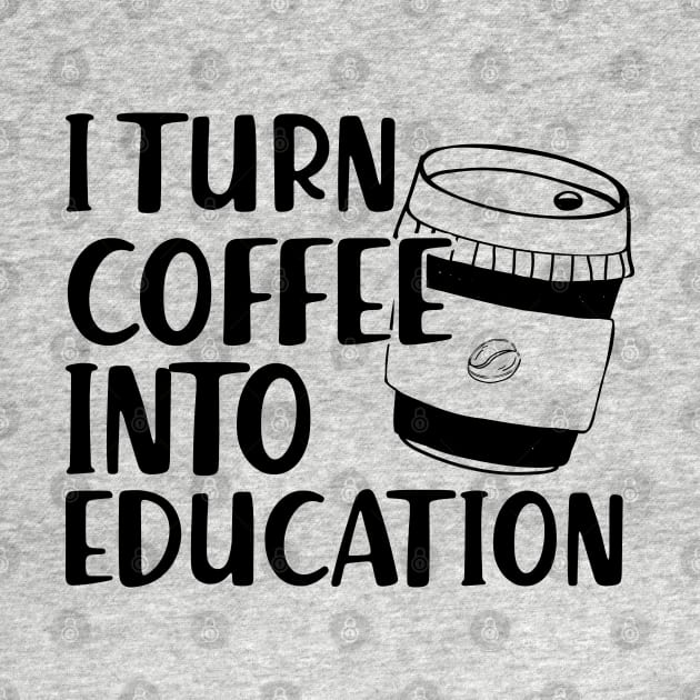 Teacher - I turn coffee into education by KC Happy Shop